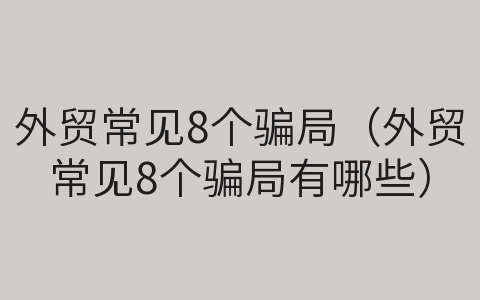 外贸常见8个骗局（外贸常见8个骗局有哪些）